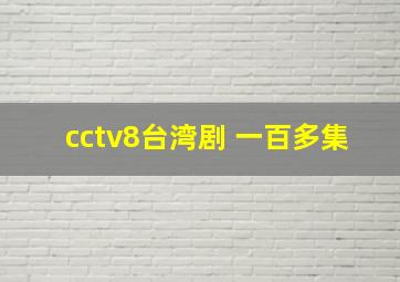 cctv8台湾剧 一百多集